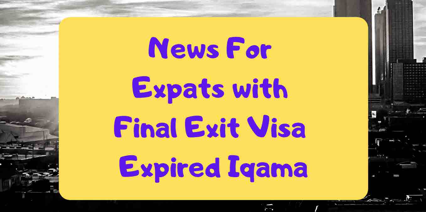 News For Expats with Final Exit Visa & Expired Iqama